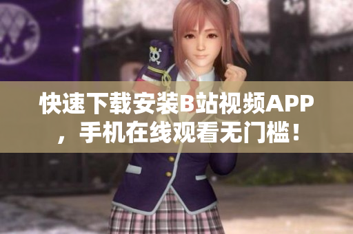 快速下载安装B站视频APP，手机在线观看无门槛！
