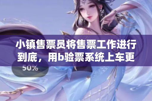 小镇售票员将售票工作进行到底，用b验票系统上车更快