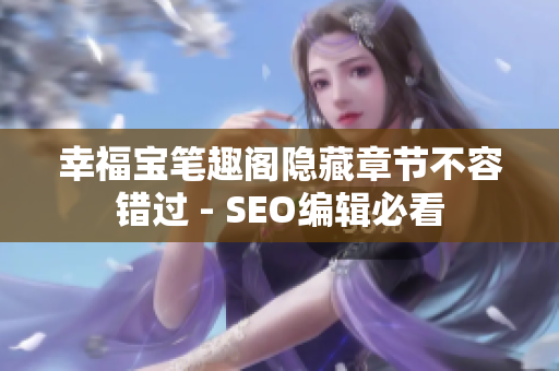 幸福宝笔趣阁隐藏章节不容错过 - SEO编辑必看