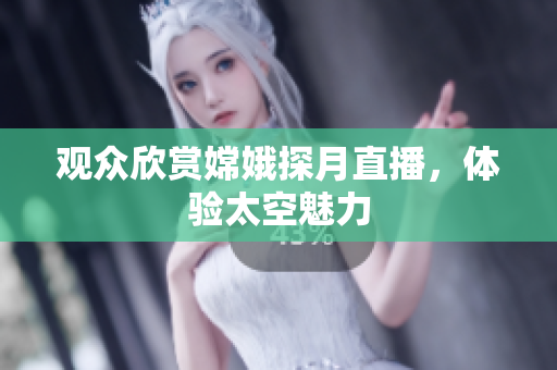 观众欣赏嫦娥探月直播，体验太空魅力