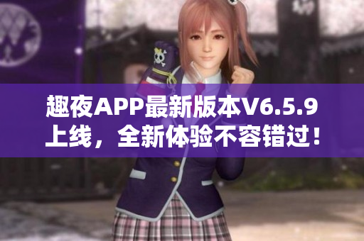 趣夜APP最新版本V6.5.9上线，全新体验不容错过！