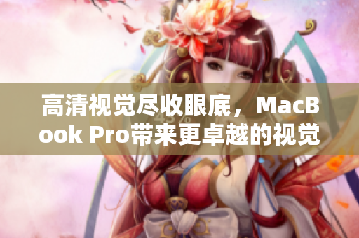 高清视觉尽收眼底，MacBook Pro带来更卓越的视觉享受