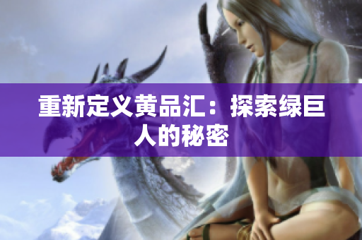 重新定义黄品汇：探索绿巨人的秘密