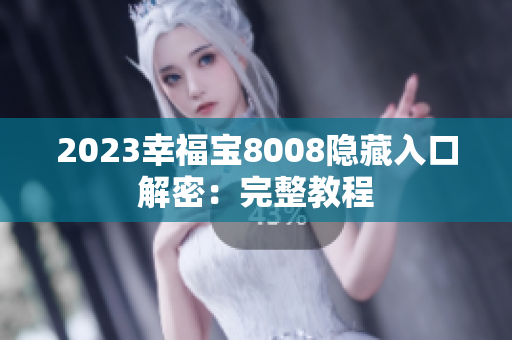 2023幸福宝8008隐藏入口解密：完整教程