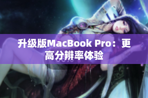 升级版MacBook Pro：更高分辨率体验