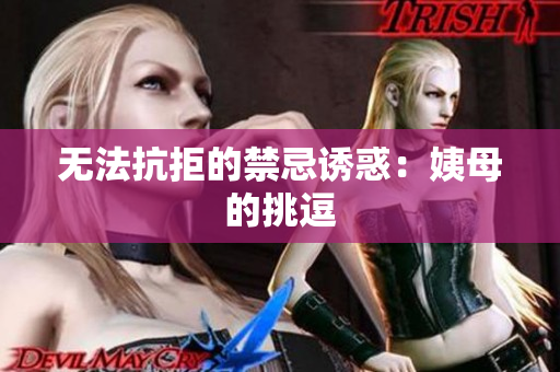无法抗拒的禁忌诱惑：姨母的挑逗