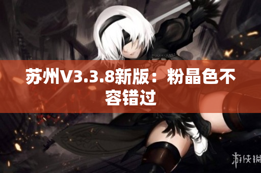 苏州V3.3.8新版：粉晶色不容错过