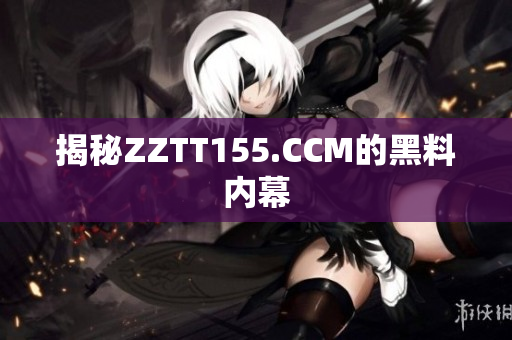 揭秘ZZTT155.CCM的黑料内幕