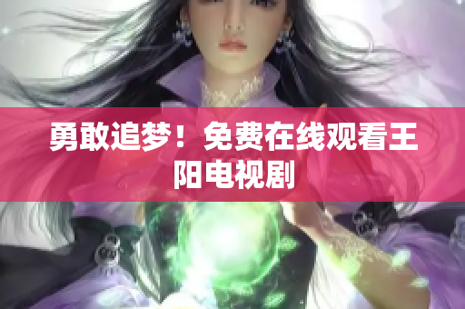 勇敢追梦！免费在线观看王阳电视剧