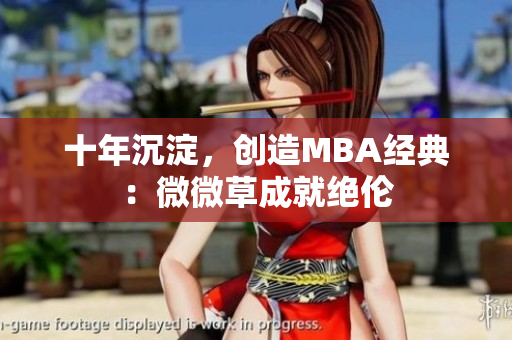 十年沉淀，创造MBA经典：微微草成就绝伦