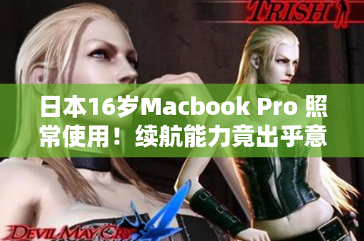 日本16岁Macbook Pro 照常使用！续航能力竟出乎意料