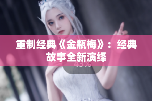 重制经典《金瓶梅》：经典故事全新演绎