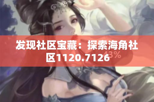 发现社区宝藏：探索海角社区1120.7126