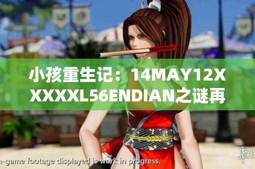 小孩重生记：14MAY12XXXXXL56ENDIAN之谜再度揭秘