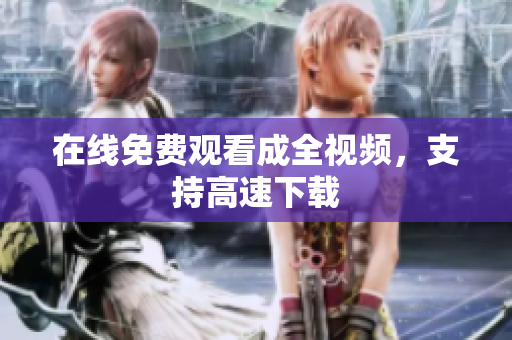 在线免费观看成全视频，支持高速下载