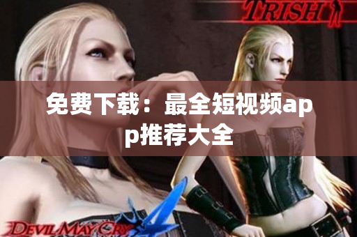 免费下载：最全短视频app推荐大全