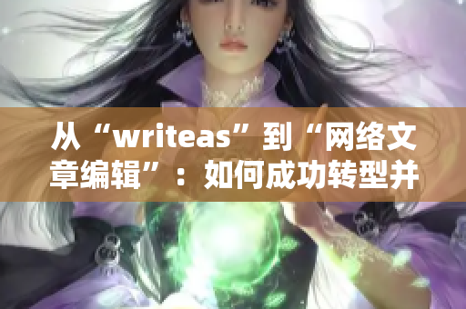 从“writeas”到“网络文章编辑”：如何成功转型并成为网络编辑