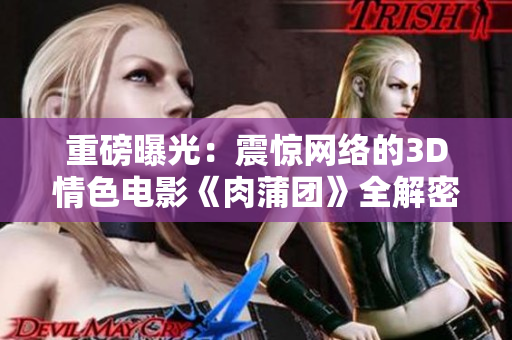重磅曝光：震惊网络的3D情色电影《肉蒲团》全解密！