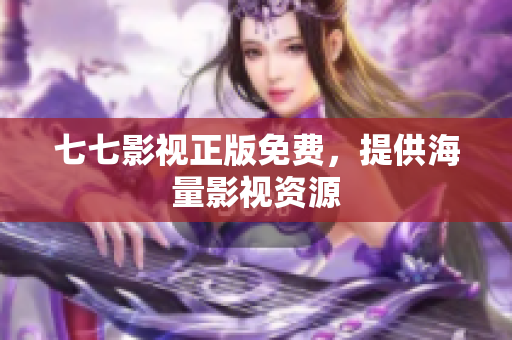七七影视正版免费，提供海量影视资源