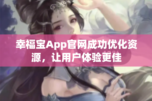 幸福宝App官网成功优化资源，让用户体验更佳