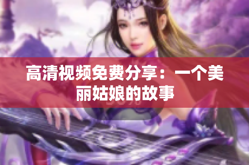 高清视频免费分享：一个美丽姑娘的故事