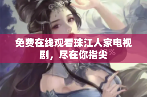 免费在线观看珠江人家电视剧，尽在你指尖