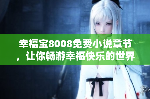 幸福宝8008免费小说章节，让你畅游幸福快乐的世界