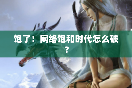 饱了！网络饱和时代怎么破？