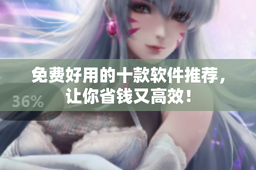 免费好用的十款软件推荐，让你省钱又高效！