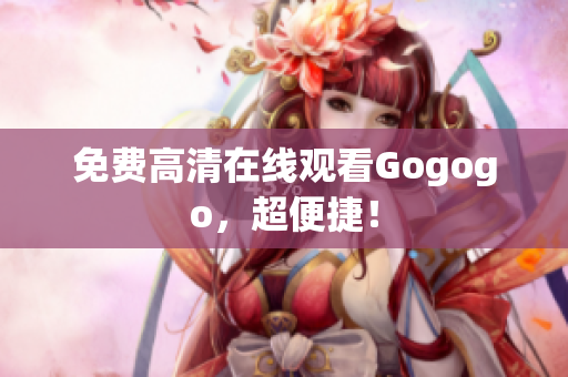 免费高清在线观看Gogogo，超便捷！