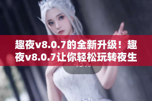 趣夜v8.0.7的全新升级！趣夜v8.0.7让你轻松玩转夜生活