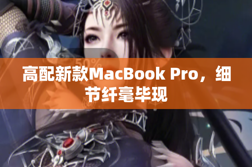 高配新款MacBook Pro，细节纤毫毕现