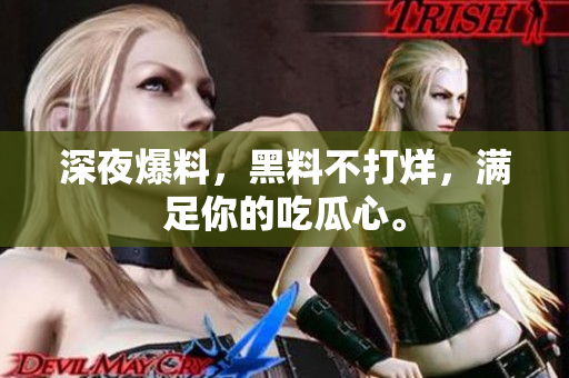 深夜爆料，黑料不打烊，满足你的吃瓜心。