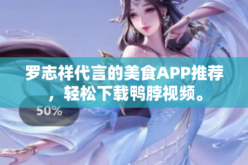 罗志祥代言的美食APP推荐，轻松下载鸭脖视频。
