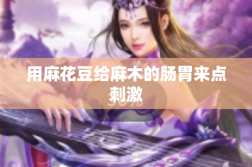 用麻花豆给麻木的肠胃来点刺激
