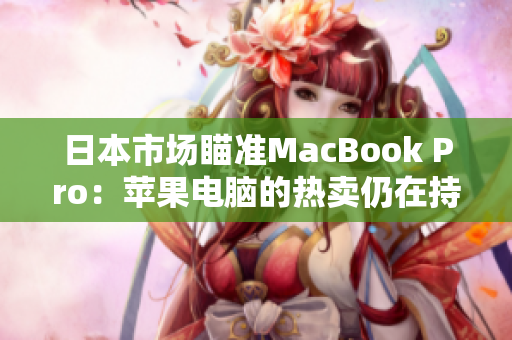 日本市场瞄准MacBook Pro：苹果电脑的热卖仍在持续