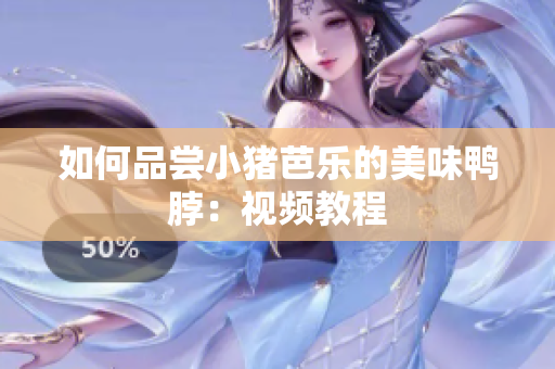 如何品尝小猪芭乐的美味鸭脖：视频教程
