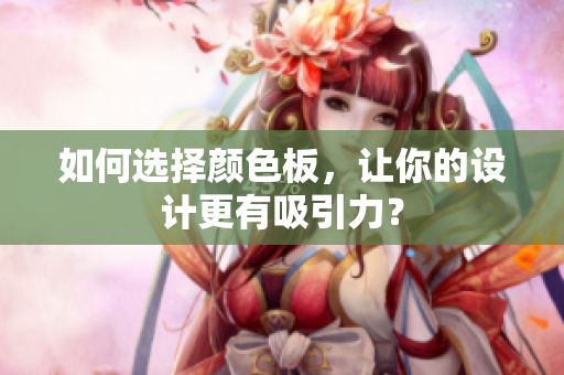 如何选择颜色板，让你的设计更有吸引力？