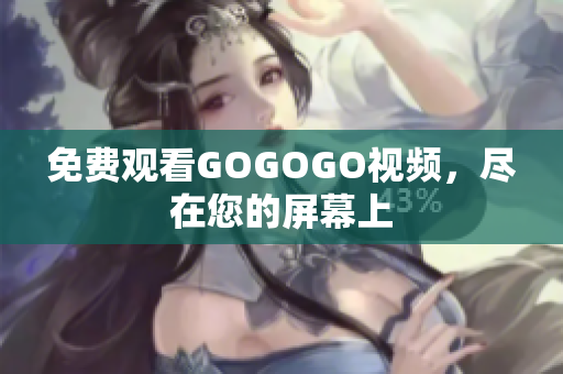 免费观看GOGOGO视频，尽在您的屏幕上