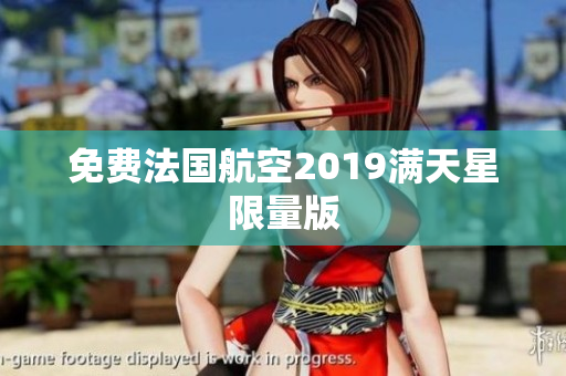 免费法国航空2019满天星限量版