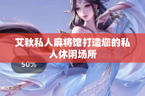 艾秋私人麻将馆打造您的私人休闲场所
