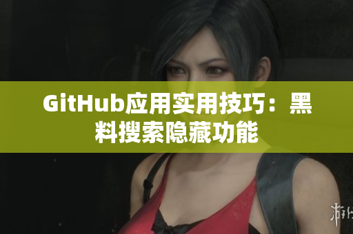 GitHub应用实用技巧：黑料搜索隐藏功能