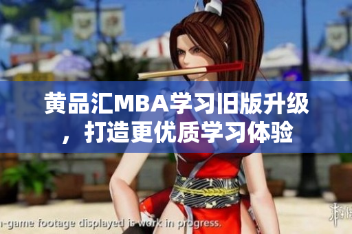 黄品汇MBA学习旧版升级，打造更优质学习体验