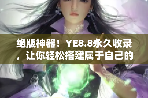 绝版神器！YE8.8永久收录，让你轻松搭建属于自己的网络