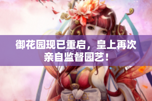 御花园现已重启，皇上再次亲自监督园艺！