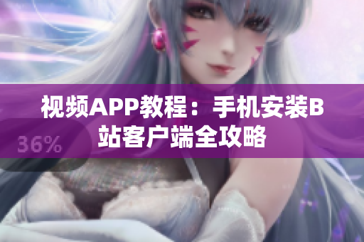 视频APP教程：手机安装B站客户端全攻略
