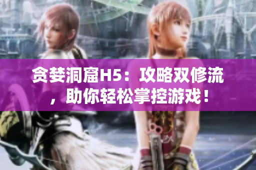 贪婪洞窟H5：攻略双修流，助你轻松掌控游戏！