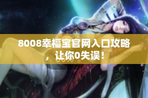 8008幸福宝官网入口攻略，让你0失误！