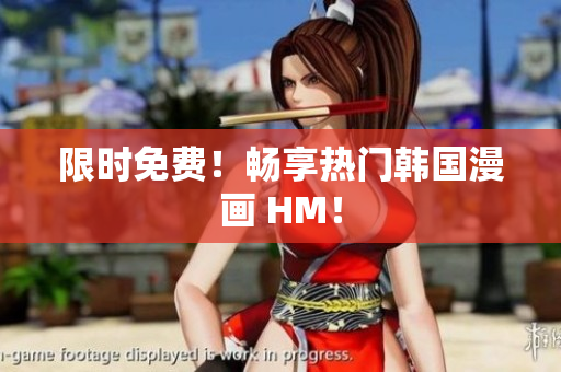 限时免费！畅享热门韩国漫画 HM！