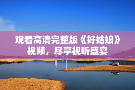 观看高清完整版《好姑娘》视频，尽享视听盛宴